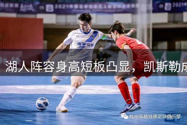 湖人阵容身高短板凸显，凯斯勒成内线唯一依靠？
